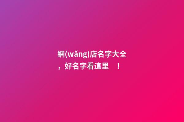 網(wǎng)店名字大全，好名字看這里！